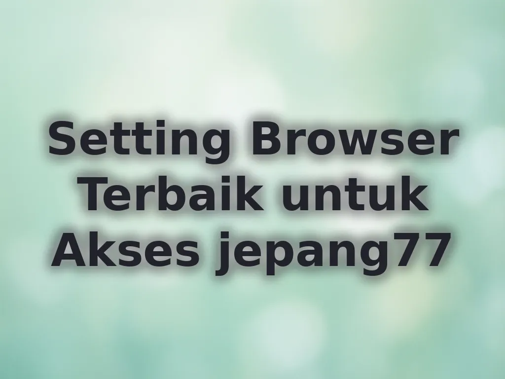 Setting Browser Terbaik untuk Akses jepang77